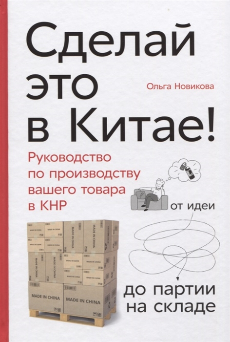 

Сделай это в Китае Руководство по производству вашего товара в КНР от идеи до партии на складе