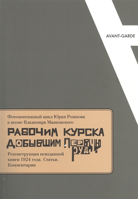 

Фотомонтажный цикл Юрия Рожкова к поэме Владимира Маяковского Рабочим Курска добывшим первую руду Реконструкция неизданной книги 1924 года Статьи Комментарии