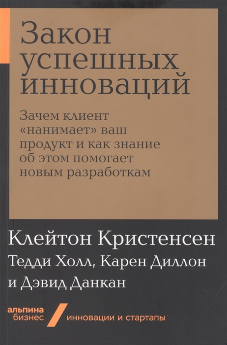 

Закон успешных инноваций Зачем клиент нанимает ваш продукт и как знание об этом помогает новым разработкам