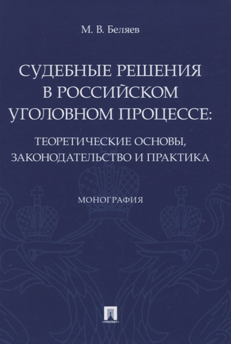 Беляев М. - Судебные решения в российском уголовном процессе теоретические основы законодательство и практика Монография