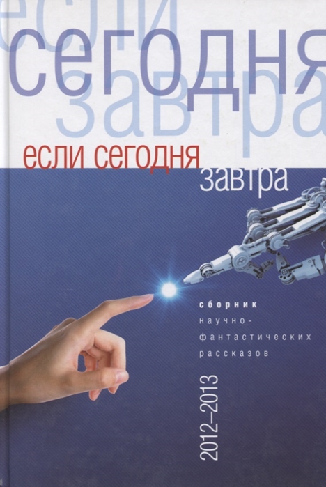 Вереснев И., Юсупов А., Тихомиров М. и др. - Если сегодня завтра Сборник научно-фантастических рассказов 2012 -2013