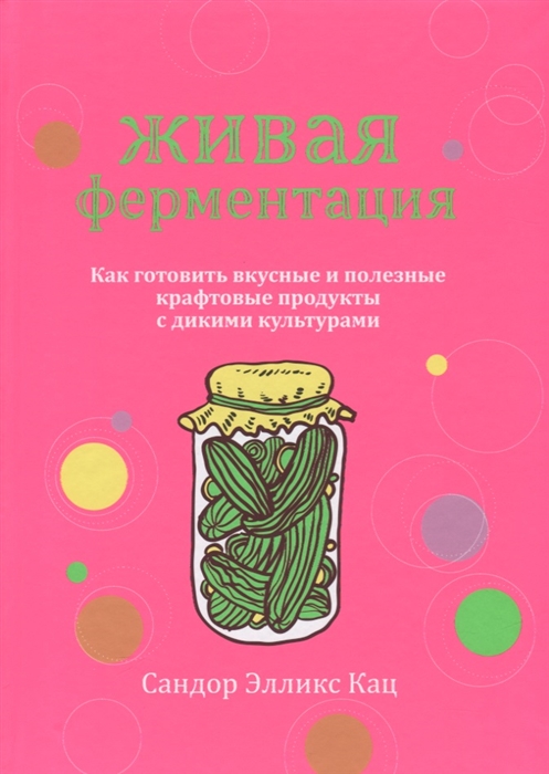 

Живая ферментация Как готовить вкусные и полезные крафтовые продукты с дикими культурами