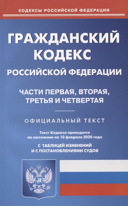 

Гражданский кодекс Российской Федерации Части первая вторая третья и четвертая Текст кодекса приводится по состоянию на 10 февраля 2020 года с таблицей изменений и с постановлениями судов