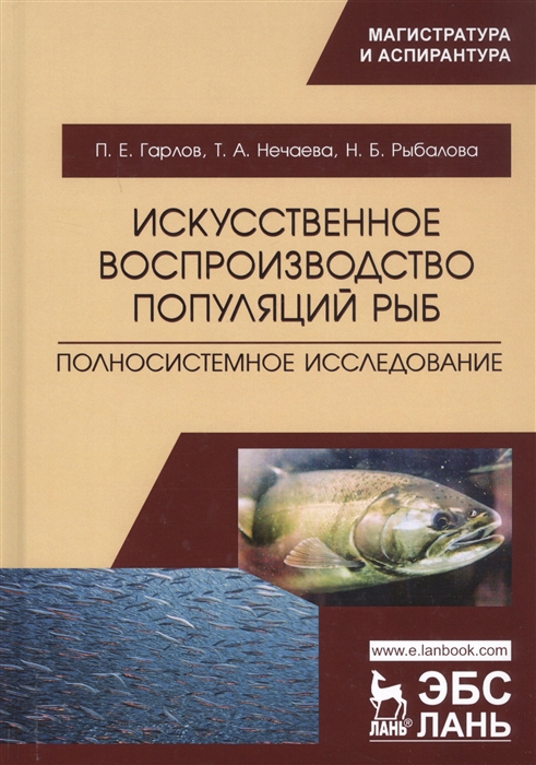 Гарлов П., Нечаева Т., Рыбалова Н. - Искусственное воспроизводство популяций рыб Полносистемное исследование Учебное пособие