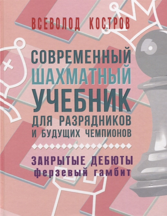 Костров В. - Современный шахматный учебник для разрядников и будущих чемпионов Закрытые дебюты ферзевый гамбит