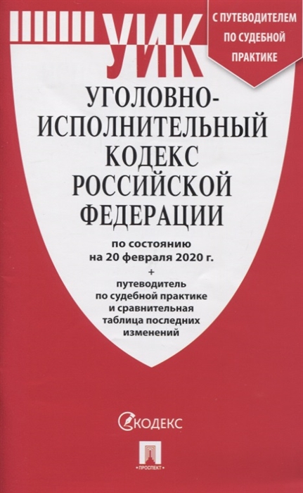 

Уголовно-исполнительный кодекс Российской Федерации по состоянию на 20 февраля 2020 г Путеводитель по судебной практике и сравнительная таблица последних изменений
