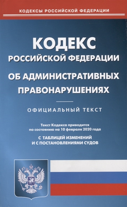 

Кодекс Российской Федерации об административных правонарушениях Текст кодекса приводится по состоянию на 10 февраля 2020 года С таблицей изменений и с постановлениями судов