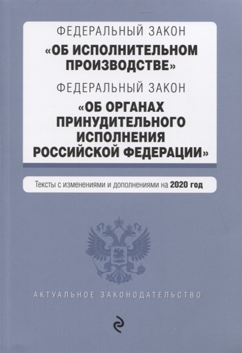 

Федеральный закон Об исполнительном производстве Федеральный закон Об органах принудительного исполнения Российской Федерации Тексты с изменениями и дополнениями на 2020 год