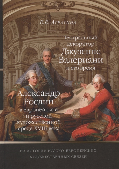 

Из истории русско-европейских художественных связей Театральный декоратор Джузеппе Валериани и его время Александр Рослин в европейской и русской художественной среде XVIII века