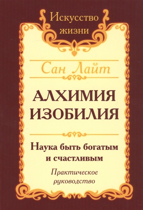 

Алхимия изобилия Наука быть богатым и счастливым Практическое руководство