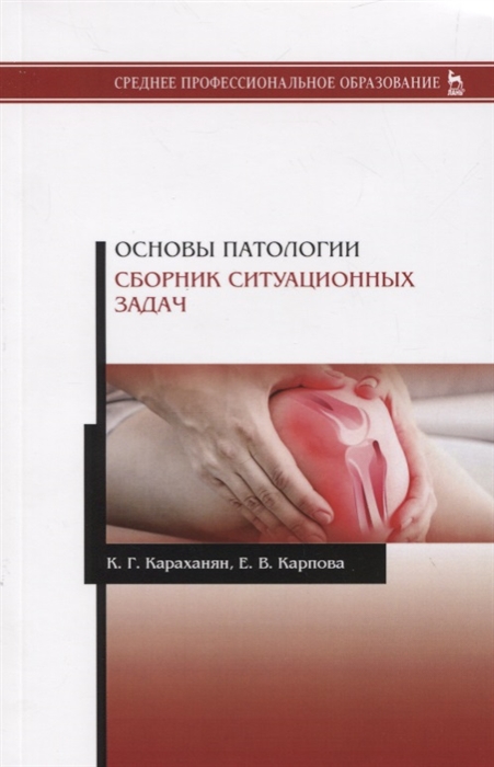 Основы патологии. Сборник ситуационных задач. Учебное пособие (Караханян К., Карпова Е.) - купить книгу с доставкой в интернет-магазине «Читай-город». ISBN: 978-5-8114-3893-8