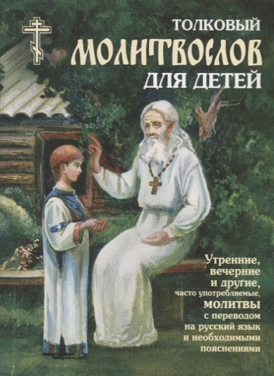 

Толковый молитвослов для детей Утренние вечерние и другие часто употребляемые молитвы с переводом на русский язык и необходимыми пояснениями