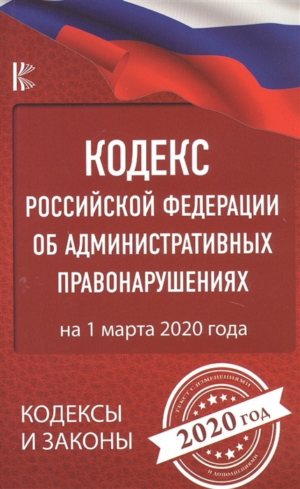 

Кодекс Российской Федерации об административных правонарушениях на 1 марта 2020 года Текст с изменениями и дополнениями