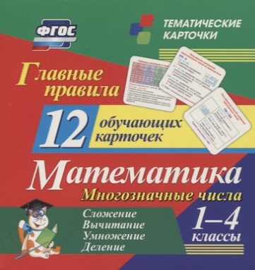 

Главные правила Математика Многозначные числа Сложение вычитание умножение деление 1-4 классы 12 обучающих карточек