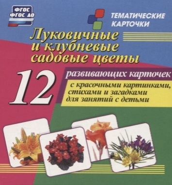 Луковичные и клубневые садовые цветы 12 развивающих карточек с красочными картинками стихами и загадками для занятий с детьми