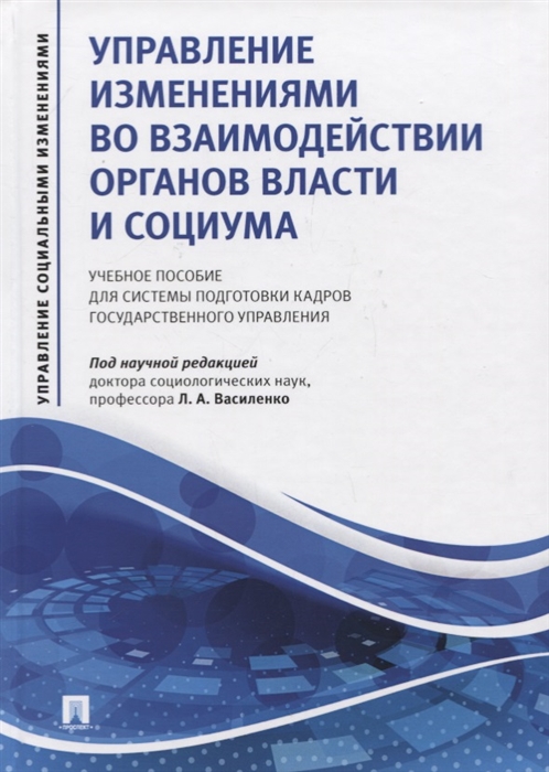 

Управление изменениями во взаимодействии органов власти и социума Учебное пособие для системы подготовки кадров государственного управления