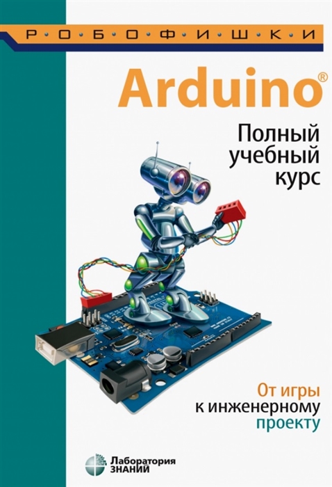 Салахова А., Феоктистова О., Александрова Н. и др. - Arduino Полный учебный курс От игры к инженерному проекту