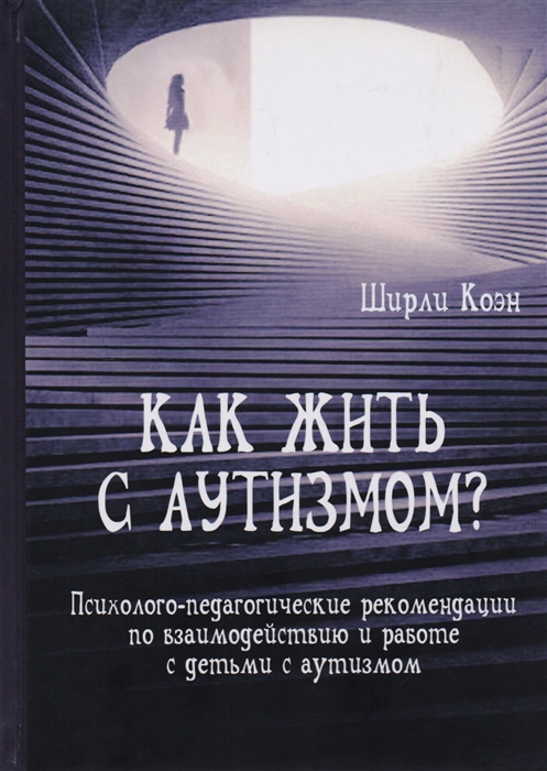 Коэн Ш. - Как жить с аутизмом Психолого-педагогические рекомендации по взаимодействию и работе с детьми с аутизмом