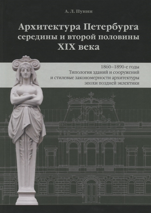 

Архитектура Петербурга середины и второй половины XIX века Том 3 1860-1890-е годы Типология зданий и сооружений и стилевые особенности архитектуры эпохи поздней эклектики
