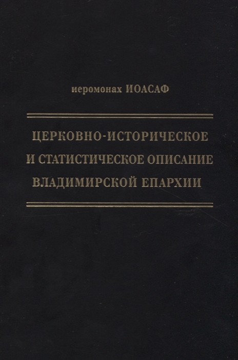 

Церковно-историческое и статистическое описание Владимирской епархии составленное на основании определения Св Правительствующего Синода от 19 мая 6 октября1850 года