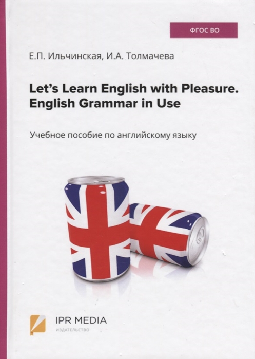 Ильчинская Е., Толмачева И. - Let s Learn English with Pleasure English Grammar in Use Учебное пособие по английскому языку