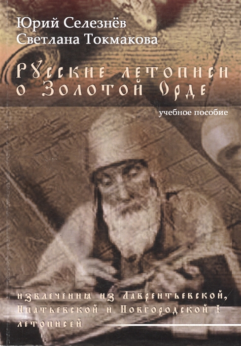 Селезнев Ю., Токмакова С. - Русские летописи о Золотой Орде извлечения из Лаврентьевской Ипатьевской и Новгородской I летописей Учебное пособие