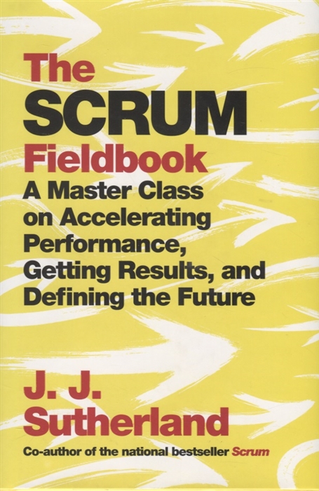 

The Scrum Fieldbook A Master Class on Accelerating Performance Getting Results and Defining the Future