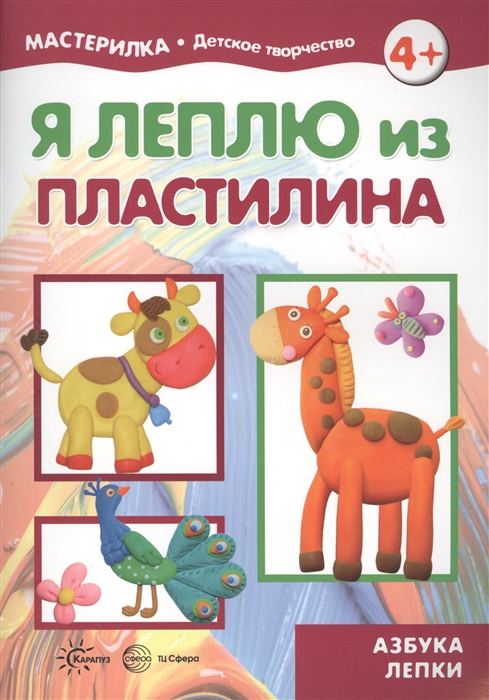 

Я леплю из пластилина Детское творчество Азбука лепки Учебно-методическое пособие для совместной досуговой деятельности детей и взрослых
