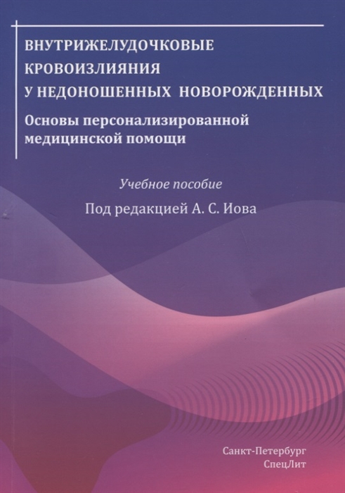 Иова А., Крюкова Е., Гармашов Ю., Крюкова И. - Внутрижелудочковые кровоизлияния у недоношенных новорожденных Основы персонализированной медицинской помощи Учебное пособие