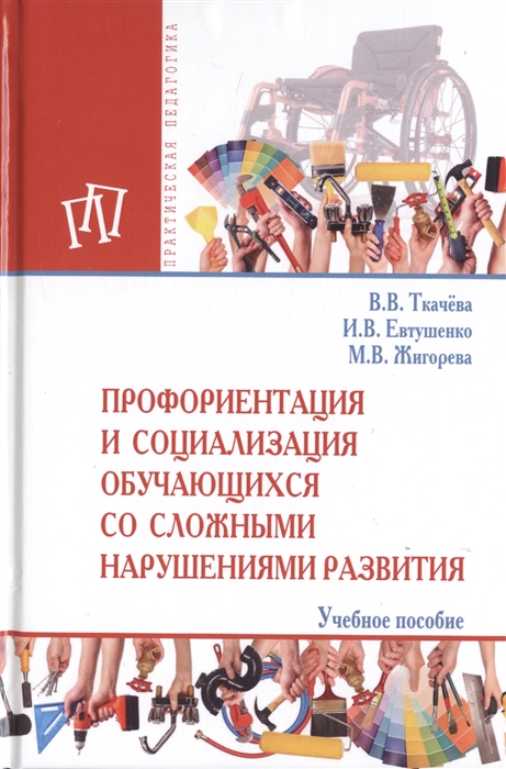 Ткачева В., Евтушенко И., Жигорева М. - Профориентация и социализация обучающихся со сложными нарушениями развития Учебное пособие