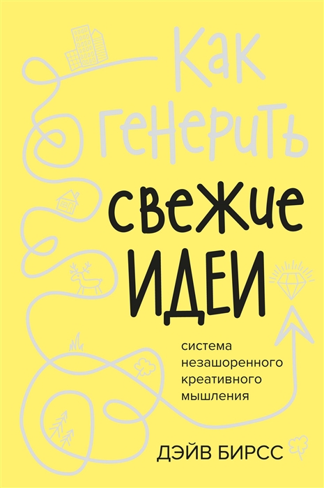 

Как генерить свежие идеи Система незашоренного креативного мышления