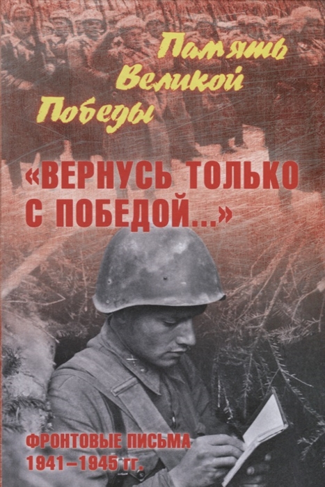 

Вернусь только с Победой Фронтовые письма 1941-1945 гг