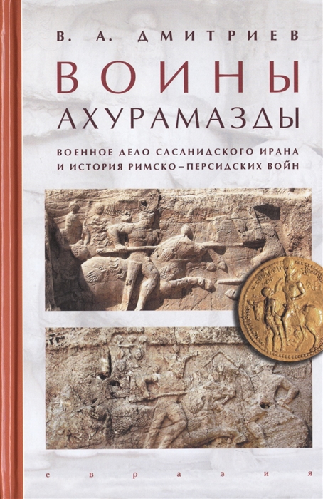 

Воины Ахурамазды Военное дело Сасанидского Ирана и история Римско-Персидских войн