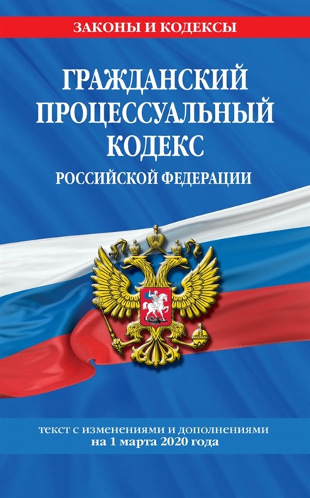 

Гражданский процессуальный кодекс Российской Федерации Текст с изменениями и дополнениями на 1 марта 2020 года