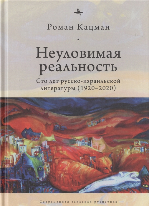 

Неуловимая реальность Сто лет русско-израильской литературы 1920-2020