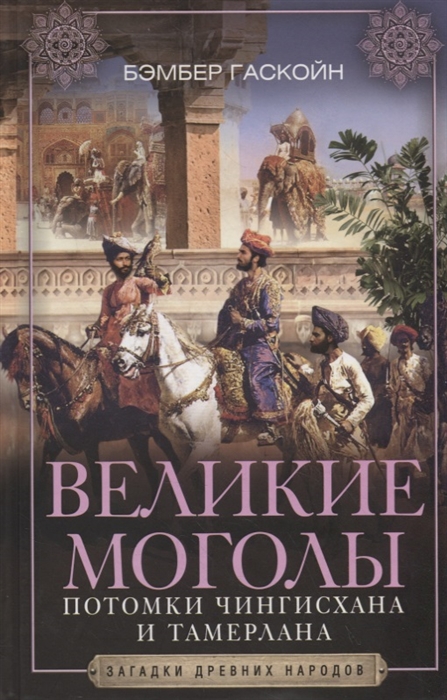 

Великие Моголы Потомки Чингисхана и Тамерлана