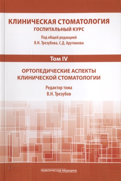 Арутюнов С., Трезубов В. (ред.) - Клиническая стоматология Том IV Ортопедические аспекты клинической стоматологии