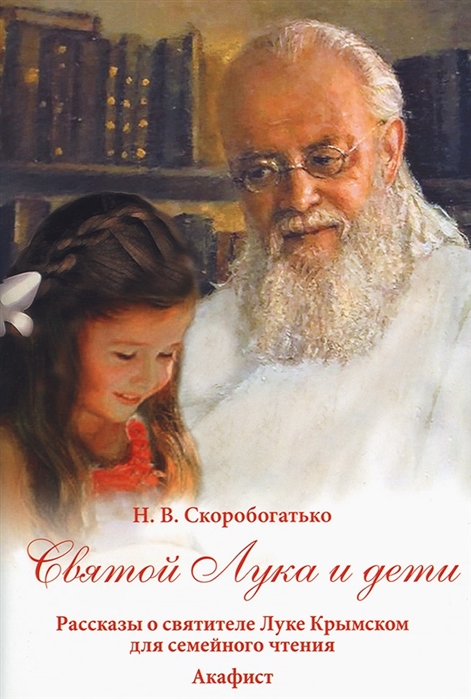 

Святой Лука и дети Рассказы о святителе Луке Крымском для семейного чтения Акафист