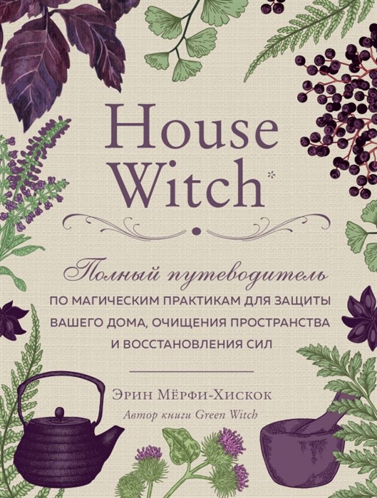 

House Witch Полный путеводитель по магическим практикам для защиты вашего дома очищения пространства и восстановления сил