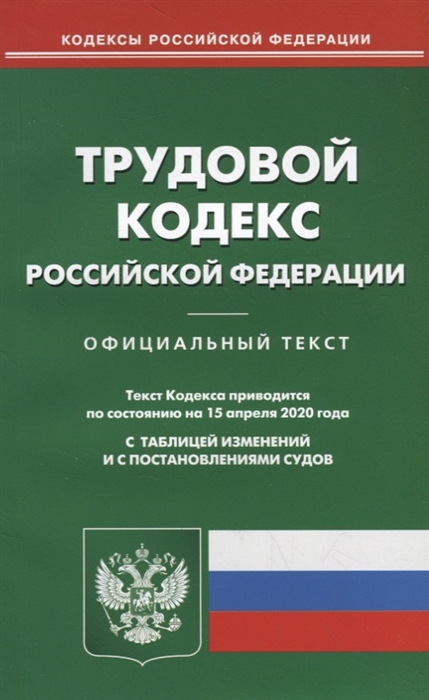 

Трудовой кодекс Российской Федерации. Текст кодекса приводится по состоянию на 15 апреля 2020 года с таблицей изменений и с постановлениями судов