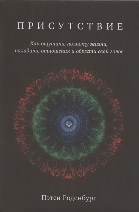 

Присутствие Как ощутить полноту жизни наладить отношения и обрести свой голос