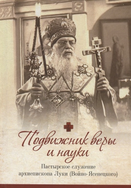 

Подвижник веры и науки Пастырское служение архиепископа Луки