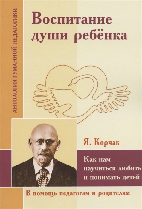 

Воспитание души ребенка Как нам научиться любить и понимать детей по трудам Януша Корчака