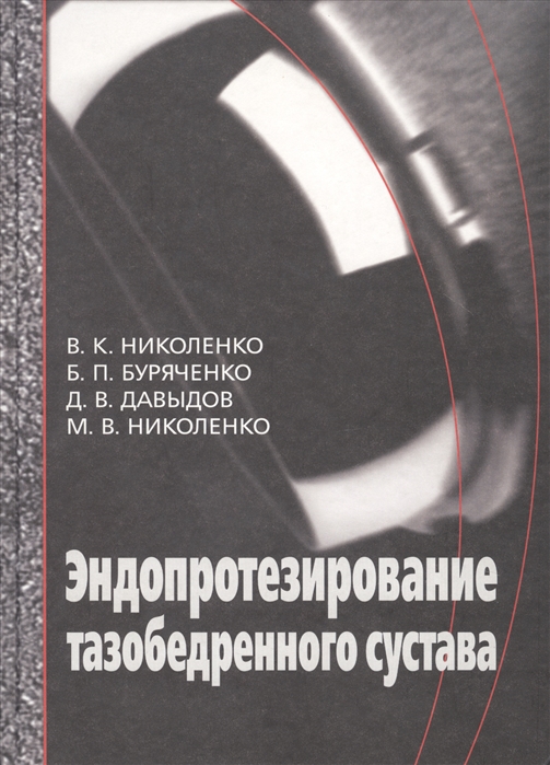 Николенко В., Буряченко Б., Давыдов Д., Николенко М. - Эндопротезирование при ранениях повреждениях и заболеваниях тазобедренного сустава Руководство для врачей