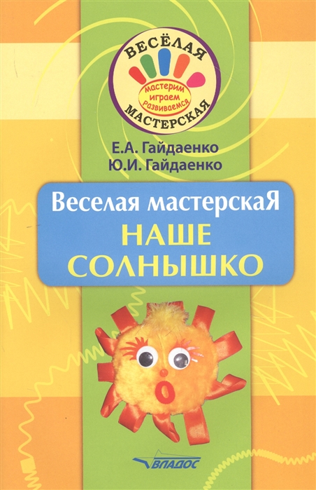 Гайдаенко Е., Гайдаенко Ю. - Веселая мастерская Наше солнышко Учебное пособие