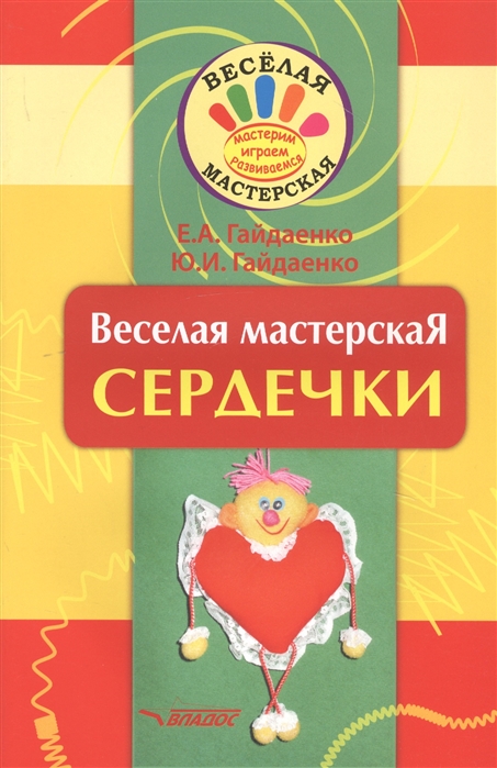 Гайдаенко Е., Гайдаенко Ю. - Веселая мастерская Сердечки Учебное пособие