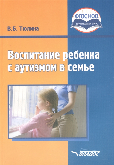 

Воспитание ребенка с аутизмом в семье Пособие для родителей и педагогов общеобразовательных организаций реализующих ФГОС НОО ОВЗ и АООП НОО обучающихся в РАС
