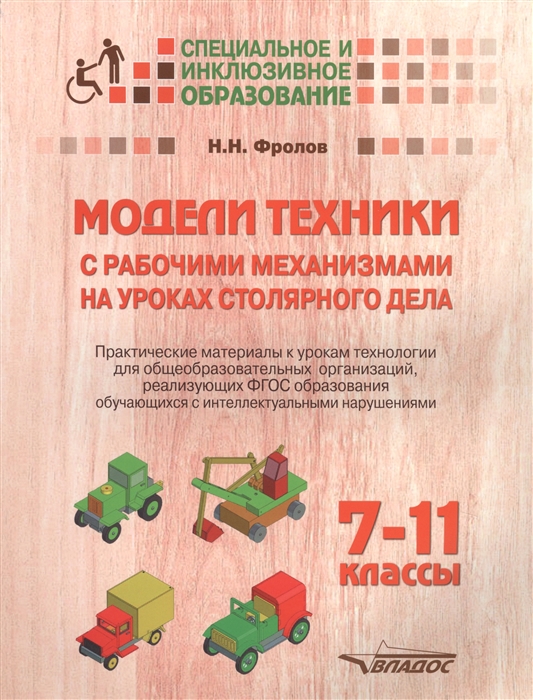 

Модели техники с рабочими механизмами на уроках столярного дела 7-11 классы Практические материалы к урокам технологии для общеобразовательных организаций реализующих ФГОС образования обучающихся с интеллектуальными нарушениями