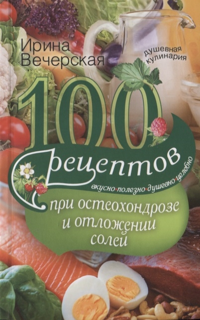 

100 рецептов при остеохондрозе и отложении солей Вкусно полезно душевно целебно
