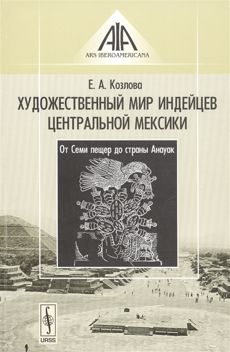 Козлова Е. - Художественный мир индейцев Центральной Мексики От Семи пещер до страны Анауак